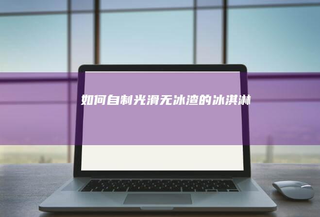 如何自制光滑无冰渣的冰淇淋